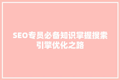 SEO专员必备知识掌握搜索引擎优化之路