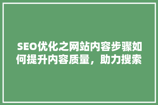 SEO优化之网站内容步骤如何提升内容质量，助力搜索引擎排名