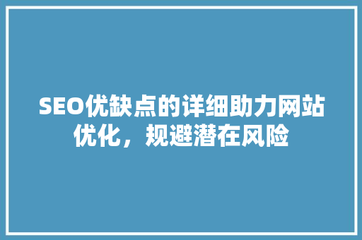 SEO优缺点的详细助力网站优化，规避潜在风险