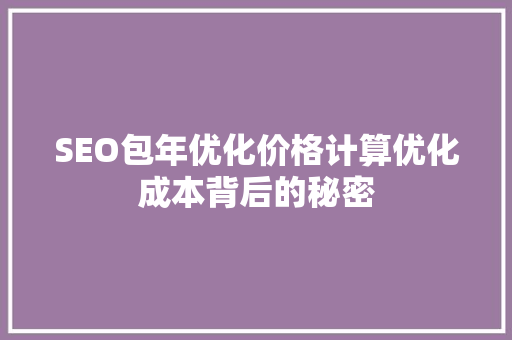 SEO包年优化价格计算优化成本背后的秘密