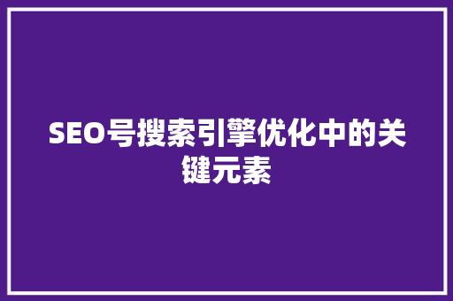SEO号搜索引擎优化中的关键元素