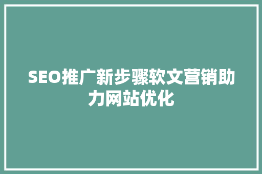SEO推广新步骤软文营销助力网站优化
