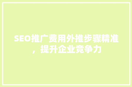 SEO推广费用外推步骤精准，提升企业竞争力