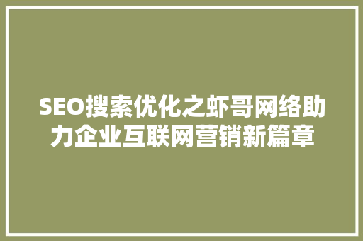 SEO搜索优化之虾哥网络助力企业互联网营销新篇章