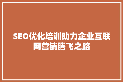 SEO优化培训助力企业互联网营销腾飞之路