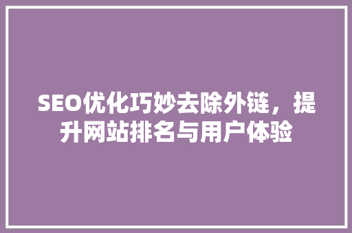 SEO优化巧妙去除外链，提升网站排名与用户体验