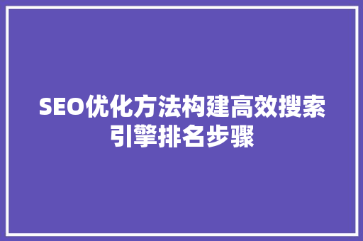 SEO优化方法构建高效搜索引擎排名步骤  第1张