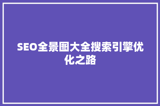 SEO全景图大全搜索引擎优化之路