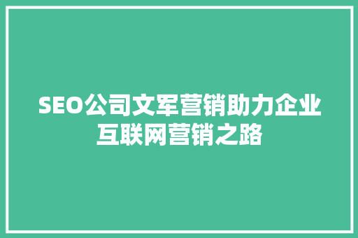 SEO公司文军营销助力企业互联网营销之路