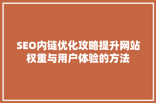 SEO内链优化攻略提升网站权重与用户体验的方法