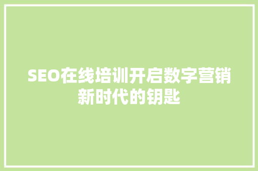 SEO在线培训开启数字营销新时代的钥匙
