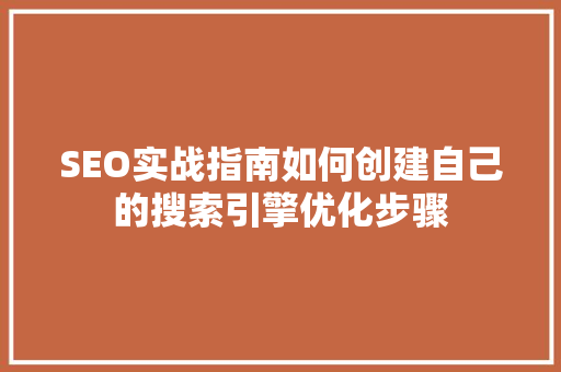 SEO实战指南如何创建自己的搜索引擎优化步骤