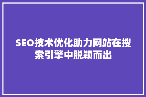 SEO技术优化助力网站在搜索引擎中脱颖而出