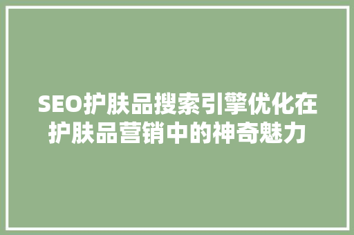 SEO护肤品搜索引擎优化在护肤品营销中的神奇魅力