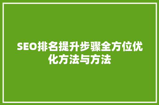 SEO排名提升步骤全方位优化方法与方法