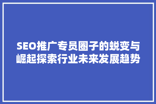 SEO推广专员圈子的蜕变与崛起探索行业未来发展趋势