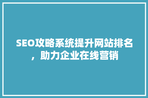 SEO攻略系统提升网站排名，助力企业在线营销