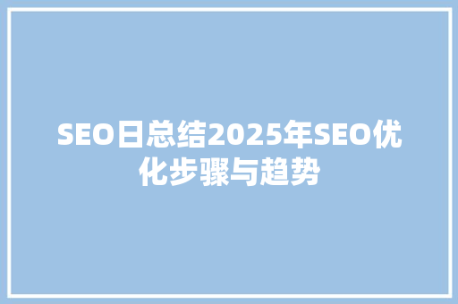 SEO日总结2025年SEO优化步骤与趋势