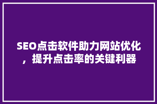 SEO点击软件助力网站优化，提升点击率的关键利器  第1张