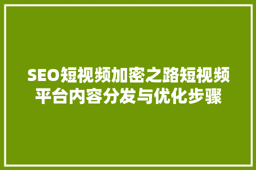 SEO短视频加密之路短视频平台内容分发与优化步骤