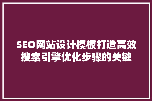 SEO网站设计模板打造高效搜索引擎优化步骤的关键