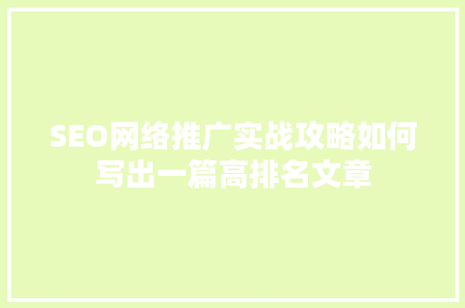SEO网络推广实战攻略如何写出一篇高排名文章