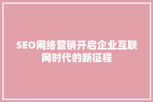 SEO网络营销开启企业互联网时代的新征程