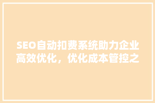 SEO自动扣费系统助力企业高效优化，优化成本管控之路  第1张