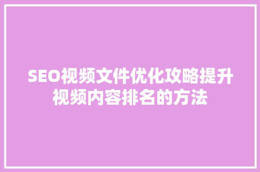SEO视频文件优化攻略提升视频内容排名的方法