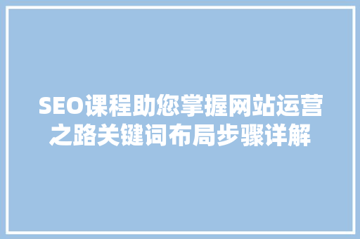 SEO课程助您掌握网站运营之路关键词布局步骤详解
