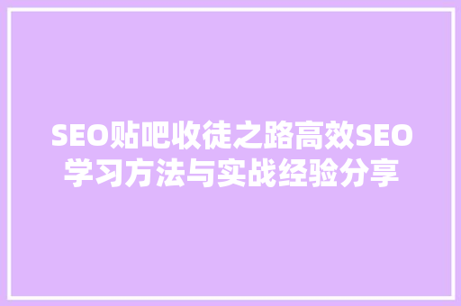 SEO贴吧收徒之路高效SEO学习方法与实战经验分享
