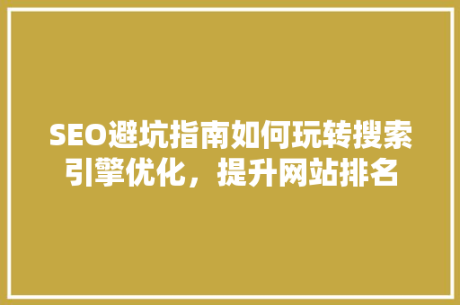 SEO避坑指南如何玩转搜索引擎优化，提升网站排名  第1张