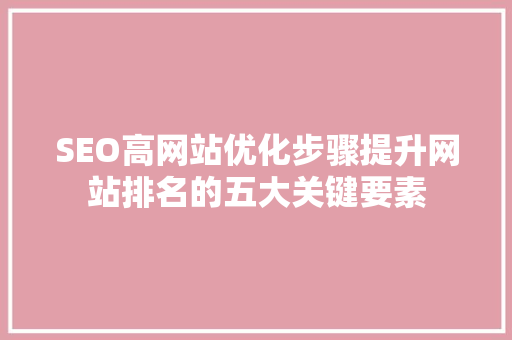 SEO高网站优化步骤提升网站排名的五大关键要素