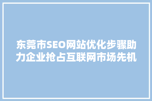 东莞市SEO网站优化步骤助力企业抢占互联网市场先机