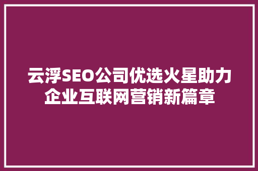 云浮SEO公司优选火星助力企业互联网营销新篇章