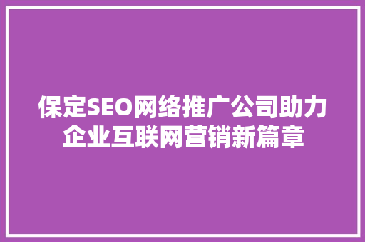 保定SEO网络推广公司助力企业互联网营销新篇章