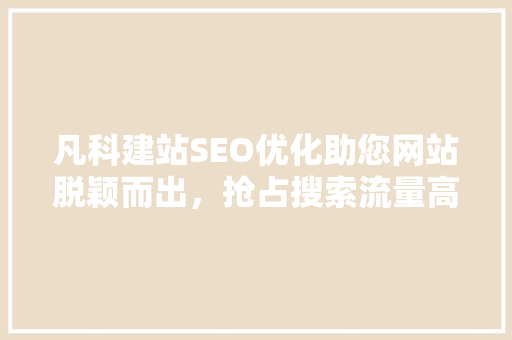 凡科建站SEO优化助您网站脱颖而出，抢占搜索流量高地