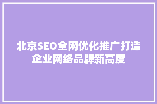 北京SEO全网优化推广打造企业网络品牌新高度