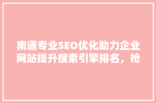 南通专业SEO优化助力企业网站提升搜索引擎排名，抢占市场先机