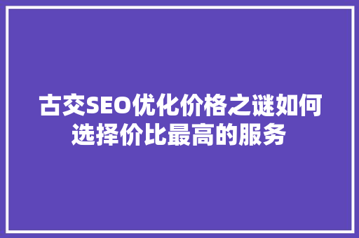 古交SEO优化价格之谜如何选择价比最高的服务