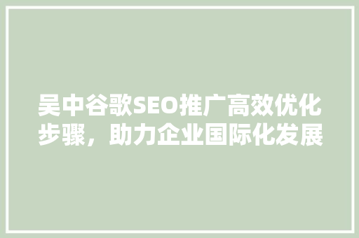 吴中谷歌SEO推广高效优化步骤，助力企业国际化发展