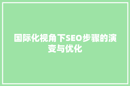 国际化视角下SEO步骤的演变与优化