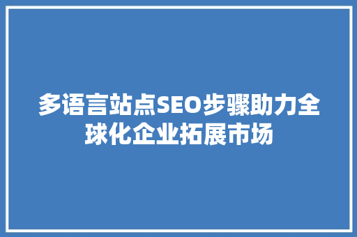 多语言站点SEO步骤助力全球化企业拓展市场