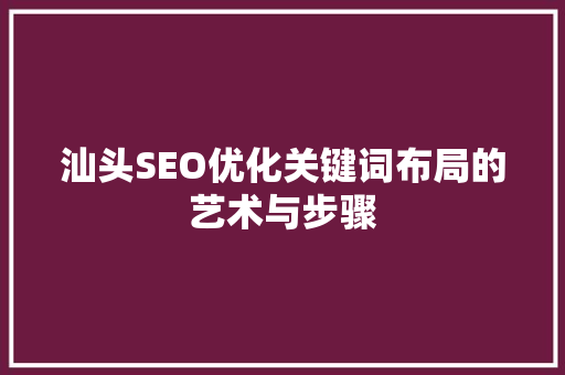 汕头SEO优化关键词布局的艺术与步骤
