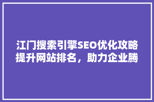 江门搜索引擎SEO优化攻略提升网站排名，助力企业腾飞