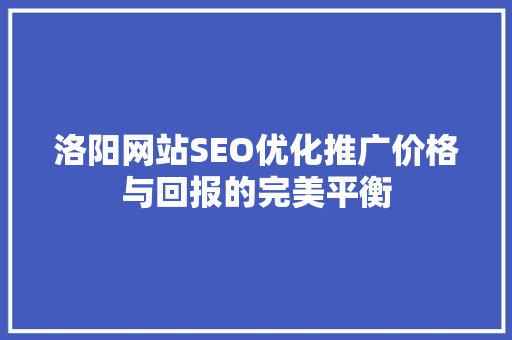 洛阳网站SEO优化推广价格与回报的完美平衡