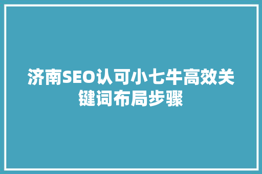 济南SEO认可小七牛高效关键词布局步骤