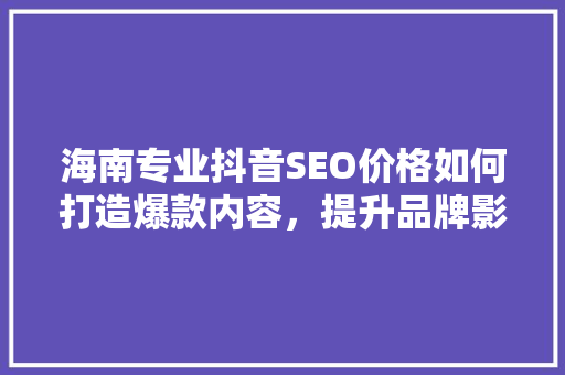 海南专业抖音SEO价格如何打造爆款内容，提升品牌影响力