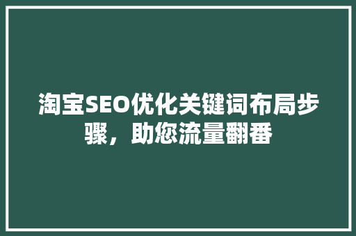 淘宝SEO优化关键词布局步骤，助您流量翻番