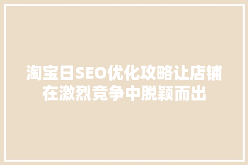 淘宝日SEO优化攻略让店铺在激烈竞争中脱颖而出